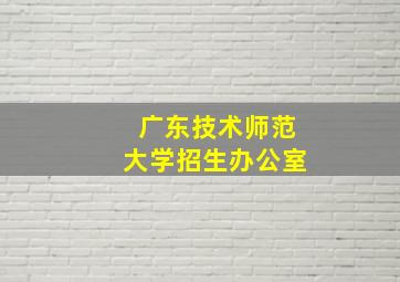 广东技术师范大学招生办公室