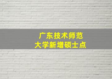 广东技术师范大学新增硕士点