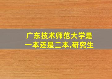 广东技术师范大学是一本还是二本,研究生