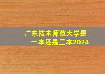 广东技术师范大学是一本还是二本2024