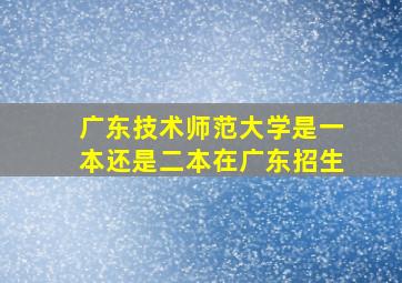 广东技术师范大学是一本还是二本在广东招生