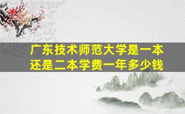 广东技术师范大学是一本还是二本学费一年多少钱