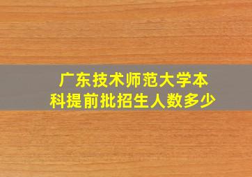 广东技术师范大学本科提前批招生人数多少