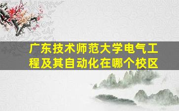 广东技术师范大学电气工程及其自动化在哪个校区