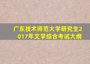 广东技术师范大学研究生2017年文学综合考试大纲