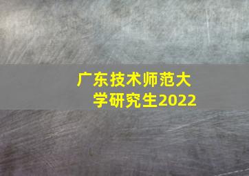 广东技术师范大学研究生2022