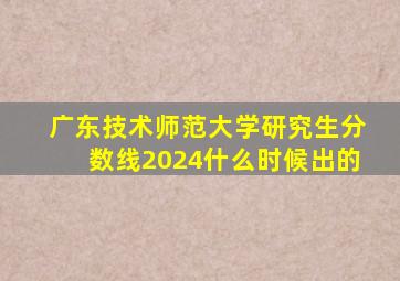 广东技术师范大学研究生分数线2024什么时候出的