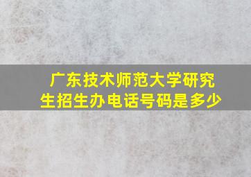 广东技术师范大学研究生招生办电话号码是多少