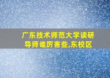 广东技术师范大学读研导师谁厉害些,东校区