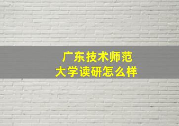 广东技术师范大学读研怎么样