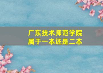 广东技术师范学院属于一本还是二本