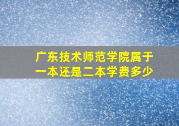 广东技术师范学院属于一本还是二本学费多少