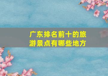 广东排名前十的旅游景点有哪些地方