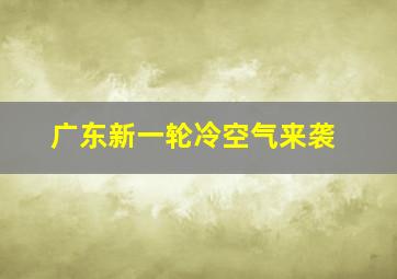 广东新一轮冷空气来袭