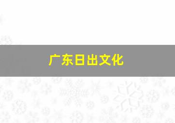 广东日出文化