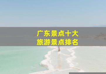 广东景点十大旅游景点排名