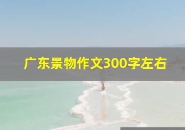 广东景物作文300字左右