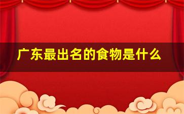 广东最出名的食物是什么