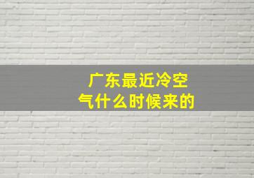 广东最近冷空气什么时候来的