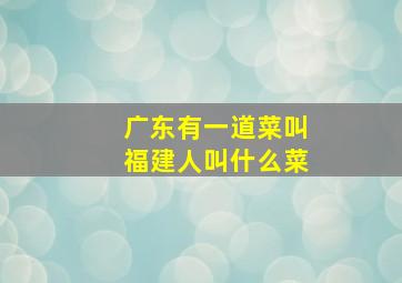 广东有一道菜叫福建人叫什么菜