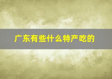 广东有些什么特产吃的