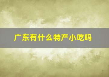 广东有什么特产小吃吗