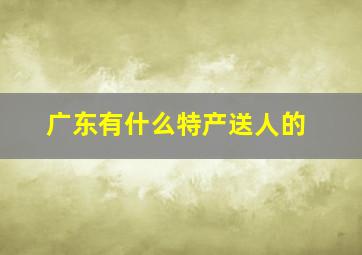 广东有什么特产送人的