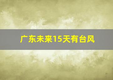 广东未来15天有台风