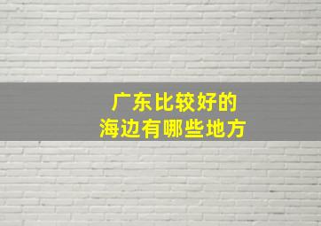 广东比较好的海边有哪些地方