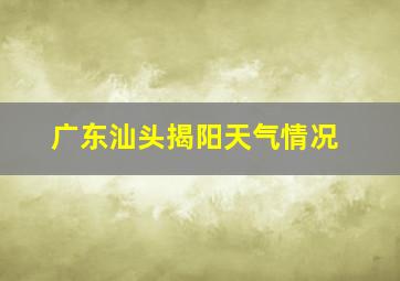 广东汕头揭阳天气情况