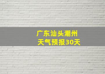 广东汕头潮州天气预报30天