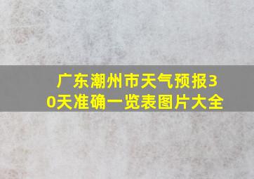 广东潮州市天气预报30天准确一览表图片大全