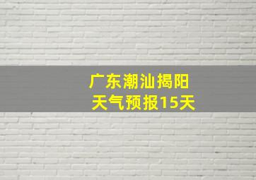 广东潮汕揭阳天气预报15天