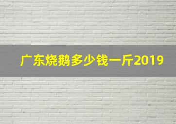 广东烧鹅多少钱一斤2019