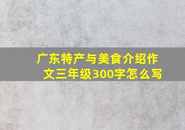 广东特产与美食介绍作文三年级300字怎么写