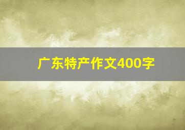 广东特产作文400字