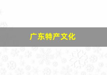 广东特产文化