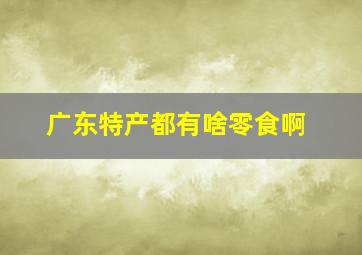 广东特产都有啥零食啊