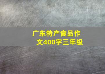 广东特产食品作文400字三年级