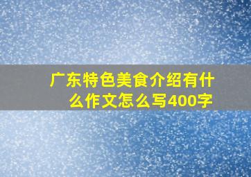 广东特色美食介绍有什么作文怎么写400字