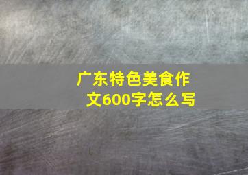 广东特色美食作文600字怎么写