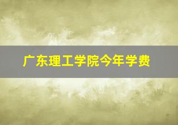 广东理工学院今年学费