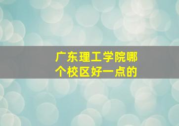 广东理工学院哪个校区好一点的