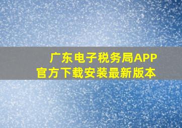 广东电子税务局APP官方下载安装最新版本