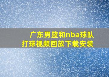 广东男篮和nba球队打球视频回放下载安装