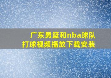 广东男篮和nba球队打球视频播放下载安装