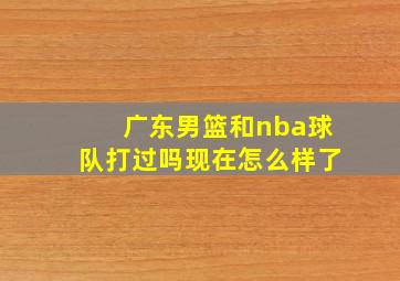 广东男篮和nba球队打过吗现在怎么样了