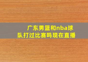 广东男篮和nba球队打过比赛吗现在直播