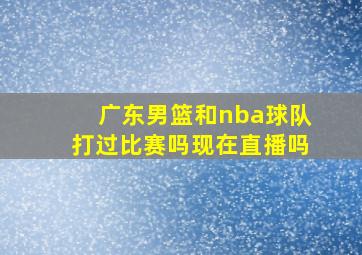 广东男篮和nba球队打过比赛吗现在直播吗