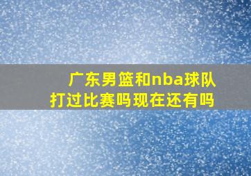 广东男篮和nba球队打过比赛吗现在还有吗